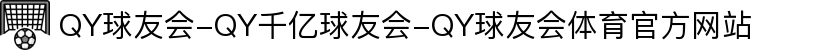 QY球友会-QY千亿球友会-QY球友会体育官方网站