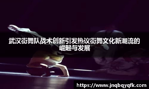 武汉街舞队战术创新引发热议街舞文化新潮流的崛起与发展