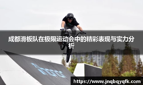 成都滑板队在极限运动会中的精彩表现与实力分析