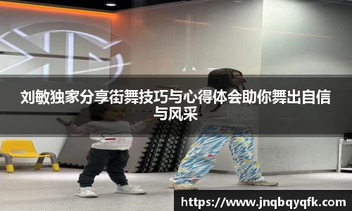 刘敏独家分享街舞技巧与心得体会助你舞出自信与风采
