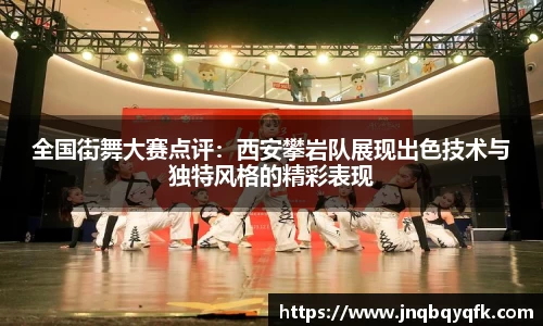 全国街舞大赛点评：西安攀岩队展现出色技术与独特风格的精彩表现