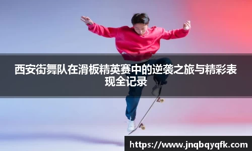 西安街舞队在滑板精英赛中的逆袭之旅与精彩表现全记录