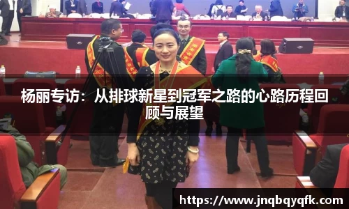 杨丽专访：从排球新星到冠军之路的心路历程回顾与展望