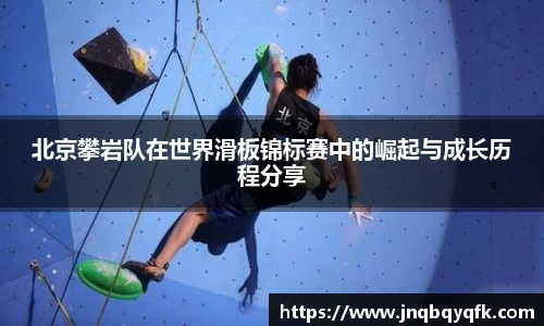 北京攀岩队在世界滑板锦标赛中的崛起与成长历程分享