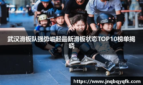 武汉滑板队强势崛起最新滑板状态TOP10榜单揭晓