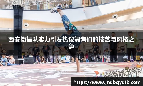 西安街舞队实力引发热议舞者们的技艺与风格之争