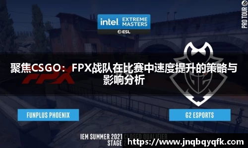 聚焦CSGO：FPX战队在比赛中速度提升的策略与影响分析
