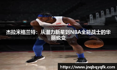 杰拉米格兰特：从潜力新星到NBA全能战士的华丽蜕变