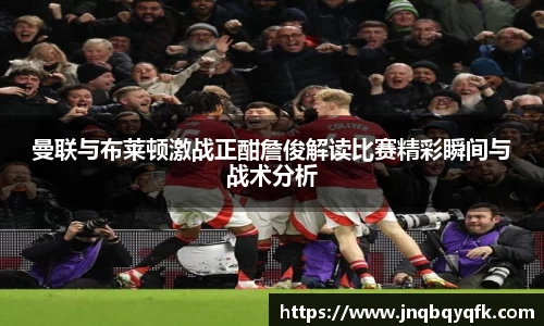 曼联与布莱顿激战正酣詹俊解读比赛精彩瞬间与战术分析