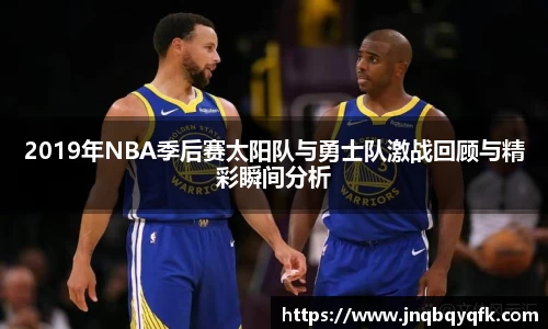 2019年NBA季后赛太阳队与勇士队激战回顾与精彩瞬间分析