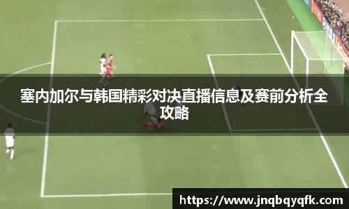 塞内加尔与韩国精彩对决直播信息及赛前分析全攻略