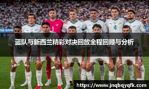 蓝队与新西兰精彩对决回放全程回顾与分析