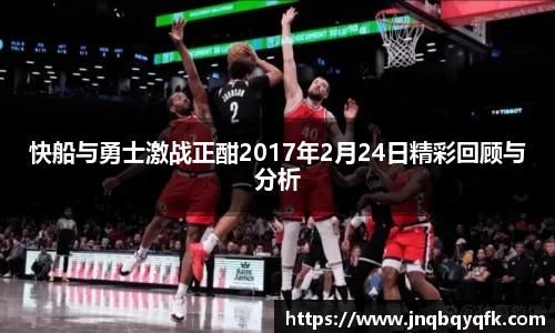 快船与勇士激战正酣2017年2月24日精彩回顾与分析