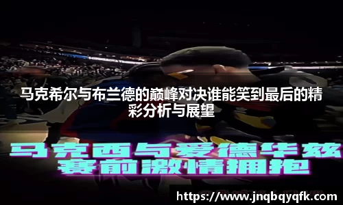 马克希尔与布兰德的巅峰对决谁能笑到最后的精彩分析与展望