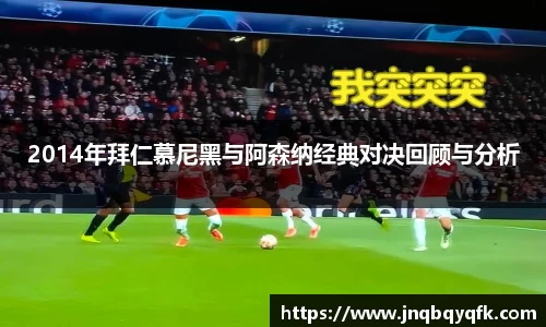 2014年拜仁慕尼黑与阿森纳经典对决回顾与分析