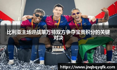 比利亚主场迎战莱万特双方争夺宝贵积分的关键对决