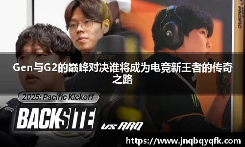 Gen与G2的巅峰对决谁将成为电竞新王者的传奇之路