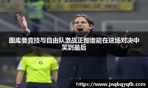图库曼竞技与自由队激战正酣谁能在这场对决中笑到最后