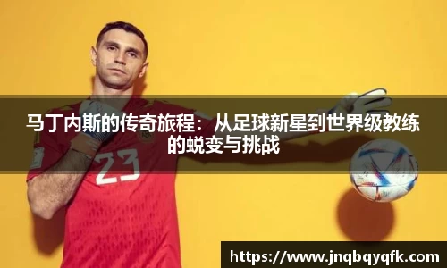 马丁内斯的传奇旅程：从足球新星到世界级教练的蜕变与挑战
