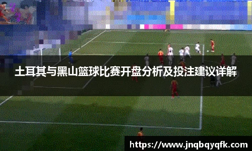 土耳其与黑山篮球比赛开盘分析及投注建议详解
