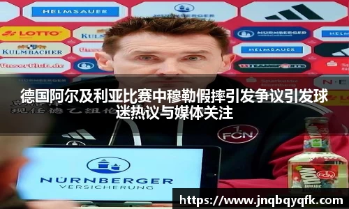 德国阿尔及利亚比赛中穆勒假摔引发争议引发球迷热议与媒体关注