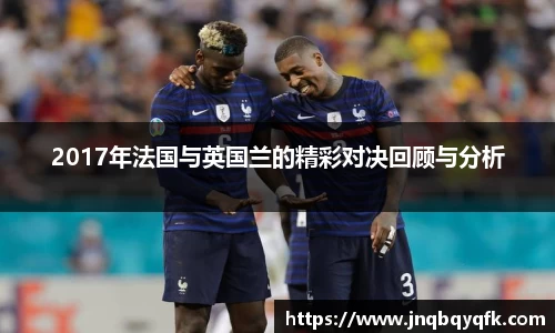2017年法国与英国兰的精彩对决回顾与分析