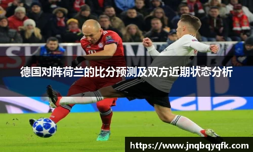 德国对阵荷兰的比分预测及双方近期状态分析