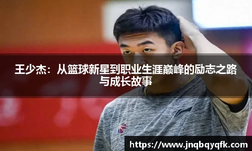 王少杰：从篮球新星到职业生涯巅峰的励志之路与成长故事