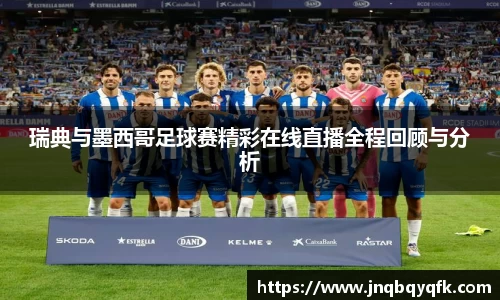 瑞典与墨西哥足球赛精彩在线直播全程回顾与分析