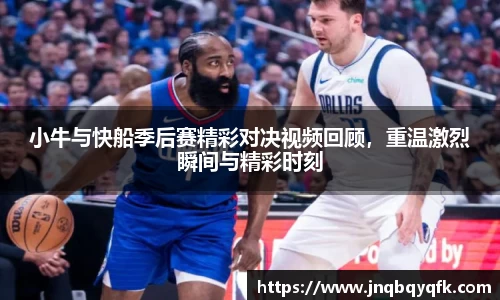 小牛与快船季后赛精彩对决视频回顾，重温激烈瞬间与精彩时刻