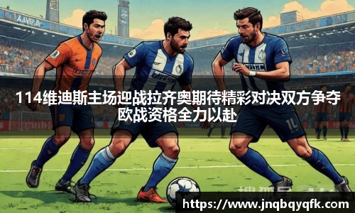 114维迪斯主场迎战拉齐奥期待精彩对决双方争夺欧战资格全力以赴