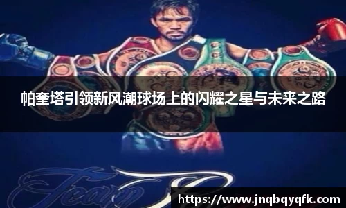 帕奎塔引领新风潮球场上的闪耀之星与未来之路