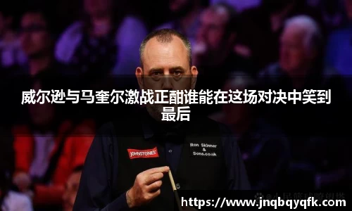 威尔逊与马奎尔激战正酣谁能在这场对决中笑到最后
