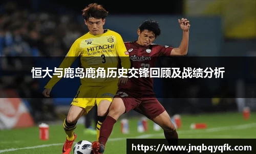 恒大与鹿岛鹿角历史交锋回顾及战绩分析
