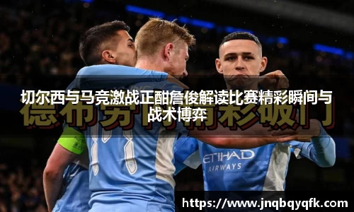 切尔西与马竞激战正酣詹俊解读比赛精彩瞬间与战术博弈