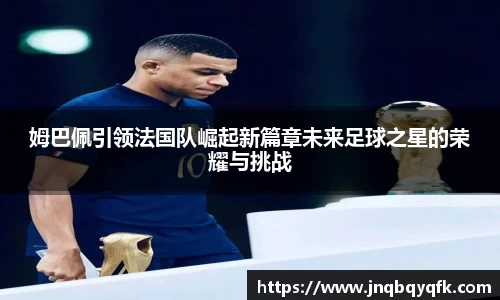 姆巴佩引领法国队崛起新篇章未来足球之星的荣耀与挑战