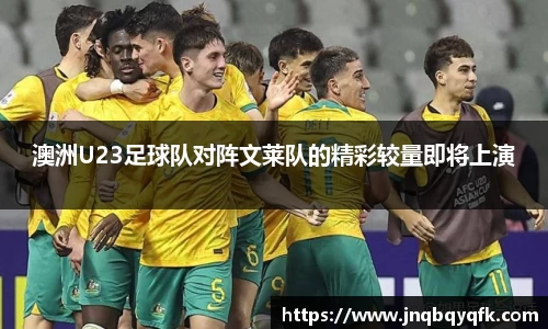澳洲U23足球队对阵文莱队的精彩较量即将上演