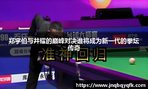 郑宇伯与井耀的巅峰对决谁将成为新一代的拳坛传奇