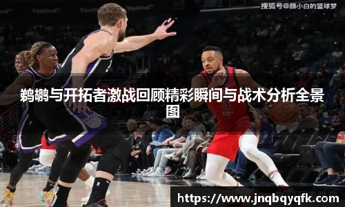 鹈鹕与开拓者激战回顾精彩瞬间与战术分析全景图