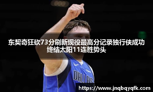 东契奇狂砍73分刷新现役最高分记录独行侠成功终结太阳11连胜势头