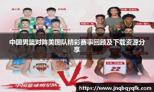 中国男篮对阵美国队精彩赛事回顾及下载资源分享