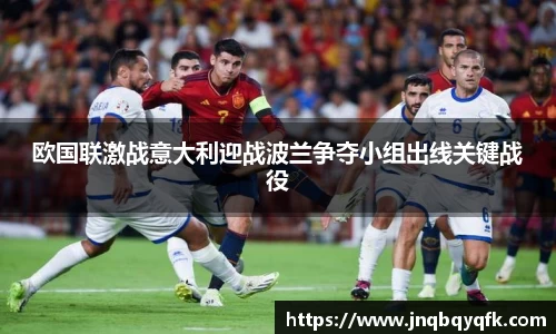 欧国联激战意大利迎战波兰争夺小组出线关键战役