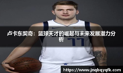 卢卡东契奇：篮球天才的崛起与未来发展潜力分析