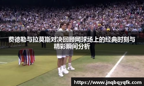 费德勒与拉莫斯对决回顾网球场上的经典时刻与精彩瞬间分析