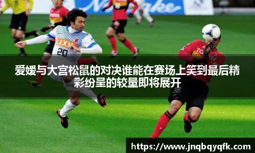 爱嫒与大宫松鼠的对决谁能在赛场上笑到最后精彩纷呈的较量即将展开